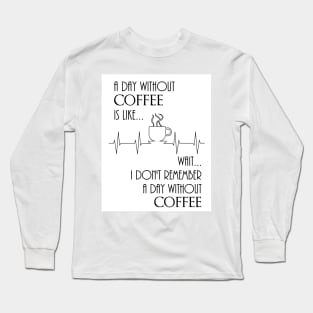 A Day Without Coffee, Wait... Long Sleeve T-Shirt